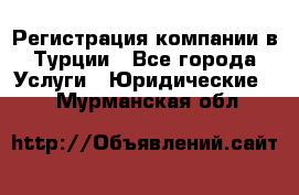 Регистрация компании в Турции - Все города Услуги » Юридические   . Мурманская обл.